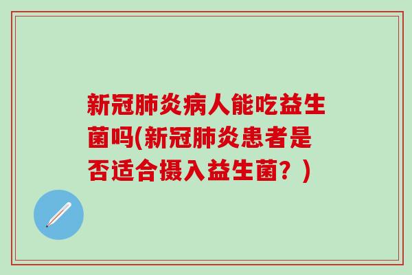 新冠炎人能吃益生菌吗(新冠炎患者是否适合摄入益生菌？)