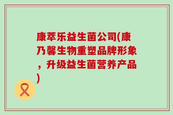 康萃乐益生菌公司(康乃馨生物重塑品牌形象，升级益生菌营养产品)