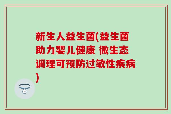 新生人益生菌(益生菌助力婴儿健康 微生态调理可性)