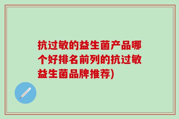 抗的益生菌产品哪个好排名前列的抗益生菌品牌推荐)