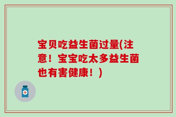 宝贝吃益生菌过量(注意！宝宝吃太多益生菌也有害健康！)