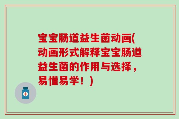 宝宝肠道益生菌动画(动画形式解释宝宝肠道益生菌的作用与选择，易懂易学！)