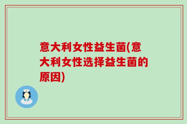 意大利女性益生菌(意大利女性选择益生菌的原因)