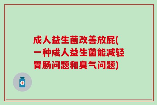 成人益生菌改善放屁(一种成人益生菌能减轻问题和臭气问题)