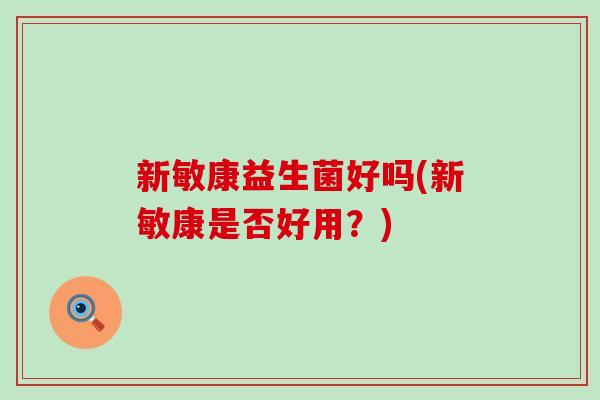 新敏康益生菌好吗(新敏康是否好用？)