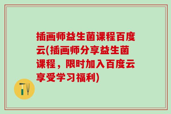 插画师益生菌课程百度云(插画师分享益生菌课程，限时加入百度云享受学习福利)