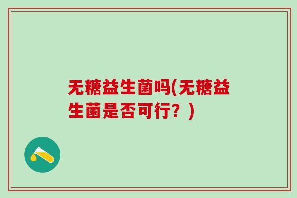 无糖益生菌吗(无糖益生菌是否可行?) 无糖益生菌吗(无糖益生菌是否可行?)
