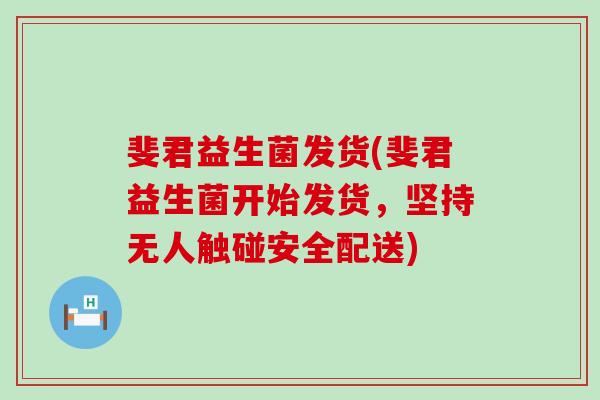 斐君益生菌发货(斐君益生菌开始发货，坚持无人触碰安全配送)