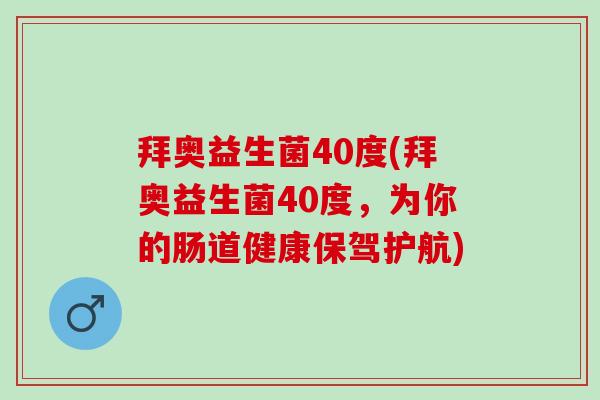 拜奥益生菌40度(拜奥益生菌40度，为你的肠道健康保驾护航)