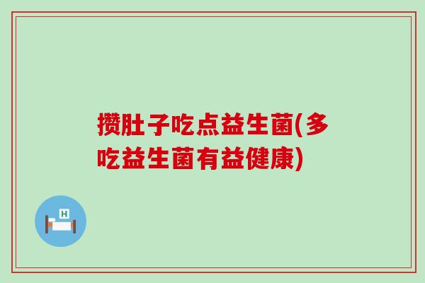 攒肚子吃点益生菌(多吃益生菌有益健康)