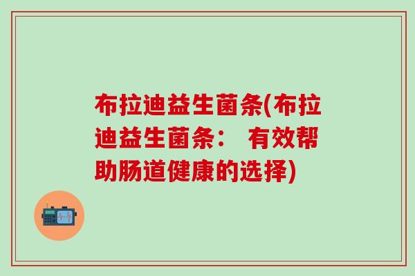 布拉迪益生菌条(布拉迪益生菌条： 有效帮助肠道健康的选择)