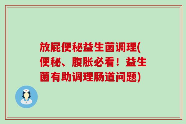 放屁益生菌调理(、必看！益生菌有助调理肠道问题)