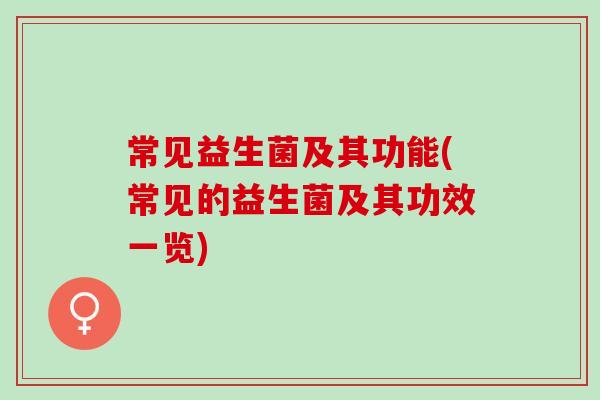 常见益生菌及其功能(常见的益生菌及其功效一览)