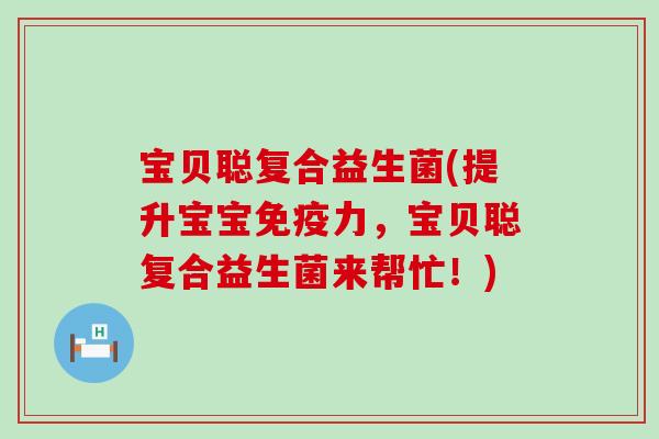 宝贝聪复合益生菌(提升宝宝力，宝贝聪复合益生菌来帮忙！)