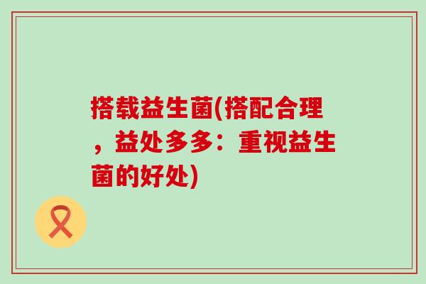 搭载益生菌(搭配合理，益处多多：重视益生菌的好处)