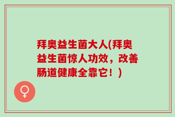 拜奥益生菌大人(拜奥益生菌惊人功效，改善肠道健康全靠它！)