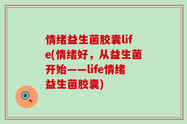 情绪益生菌胶囊life(情绪好，从益生菌开始——life情绪益生菌胶囊)