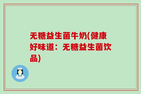 无糖益生菌牛奶(健康好味道：无糖益生菌饮品)