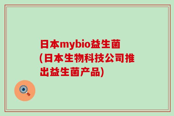 日本mybio益生菌(日本生物科技公司推出益生菌产品)