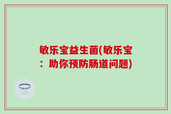 敏乐宝益生菌(敏乐宝：助你肠道问题)