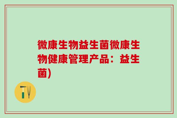微康生物益生菌微康生物健康管理产品：益生菌)