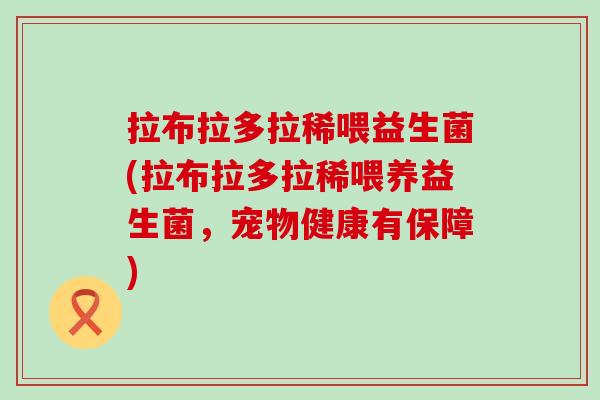 拉布拉多拉稀喂益生菌(拉布拉多拉稀喂养益生菌，宠物健康有保障)