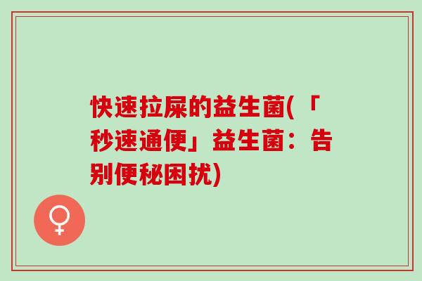 快速拉屎的益生菌(「秒速通便」益生菌：告别困扰)