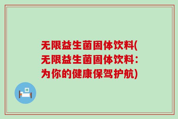 无限益生菌固体饮料(无限益生菌固体饮料：为你的健康保驾护航)