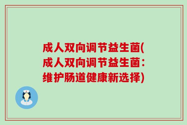 成人双向调节益生菌(成人双向调节益生菌：维护肠道健康新选择)