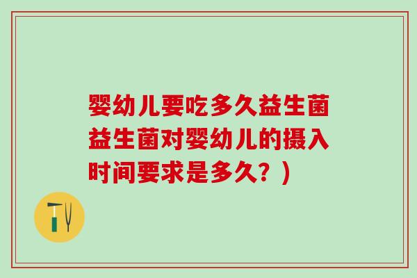 婴幼儿要吃多久益生菌益生菌对婴幼儿的摄入时间要求是多久？)