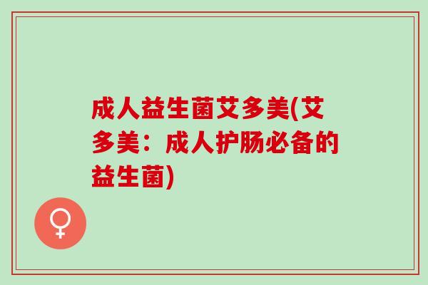成人益生菌艾多美(艾多美：成人护肠必备的益生菌)