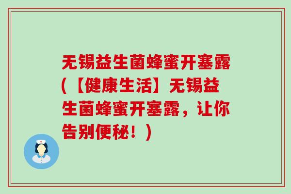 无锡益生菌蜂蜜开塞露(【健康生活】无锡益生菌蜂蜜开塞露，让你告别！)
