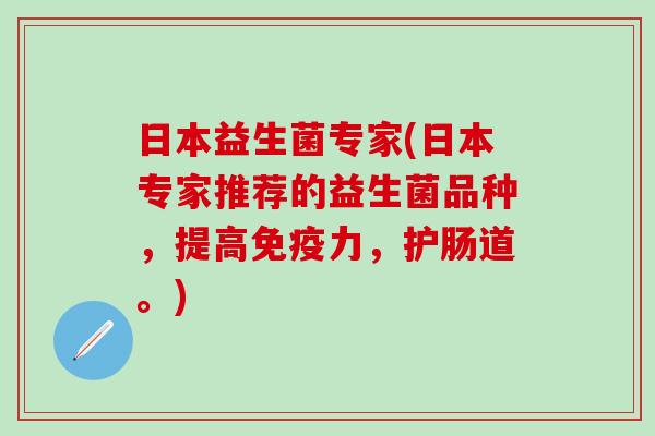 日本益生菌专家(日本专家推荐的益生菌品种，提高力，护肠道。)