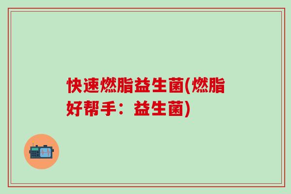 快速燃脂益生菌(燃脂好帮手：益生菌)