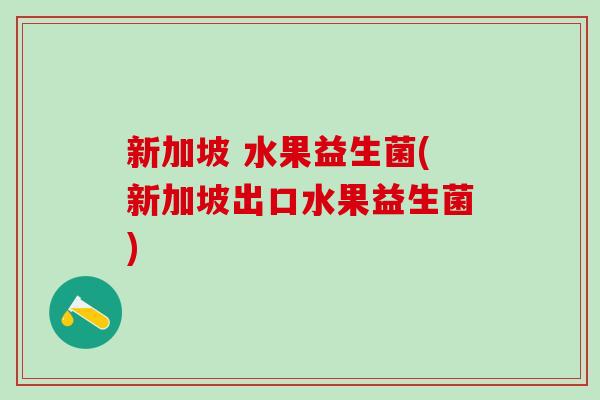 新加坡 水果益生菌(新加坡出口水果益生菌)