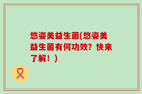 悠姿美益生菌(悠姿美益生菌有何功效？快来了解！)