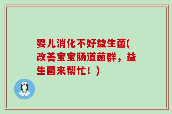 婴儿消化不好益生菌(改善宝宝肠道菌群，益生菌来帮忙！)