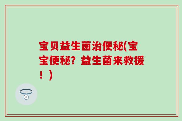 宝贝益生菌(宝宝？益生菌来救援！)