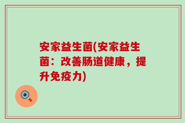 安家益生菌(安家益生菌：改善肠道健康，提升力)