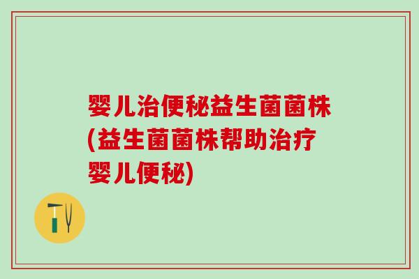 婴儿益生菌菌株(益生菌菌株帮助婴儿)