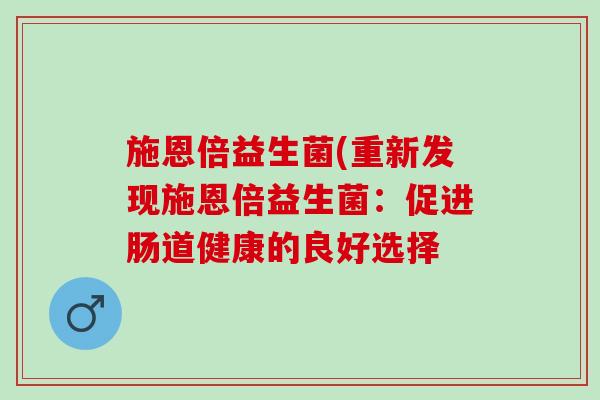 施恩倍益生菌(重新发现施恩倍益生菌：促进肠道健康的良好选择