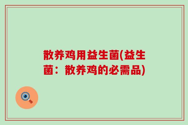 散养鸡用益生菌(益生菌：散养鸡的必需品)