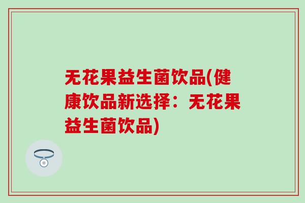 无花果益生菌饮品(健康饮品新选择：无花果益生菌饮品)