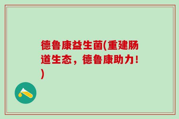 德鲁康益生菌(重建肠道生态，德鲁康助力！)