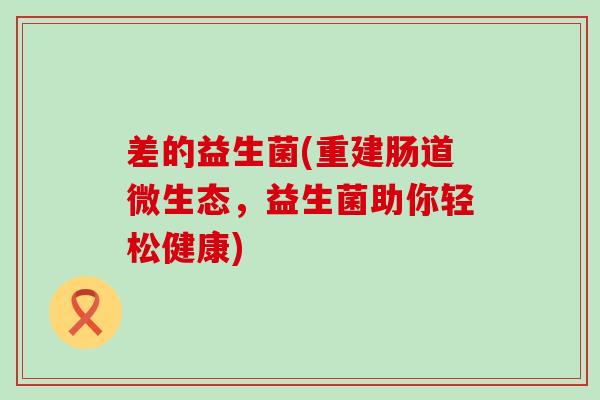 差的益生菌(重建肠道微生态，益生菌助你轻松健康)