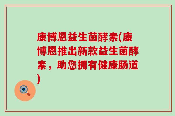 康博恩益生菌酵素(康博恩推出新款益生菌酵素，助您拥有健康肠道)