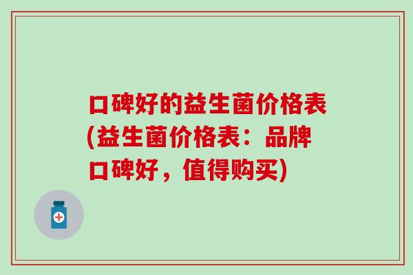 口碑好的益生菌价格表(益生菌价格表：品牌口碑好，值得购买)