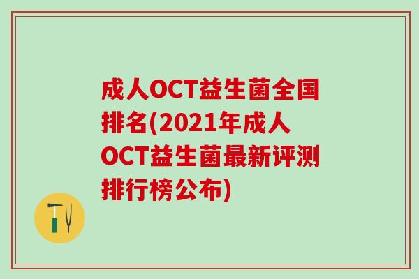 成人OCT益生菌全国排名(2021年成人OCT益生菌新评测排行榜公布)