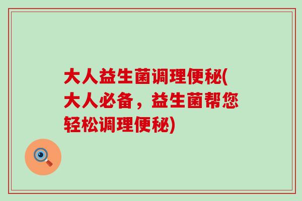 大人益生菌调理(大人必备，益生菌帮您轻松调理)