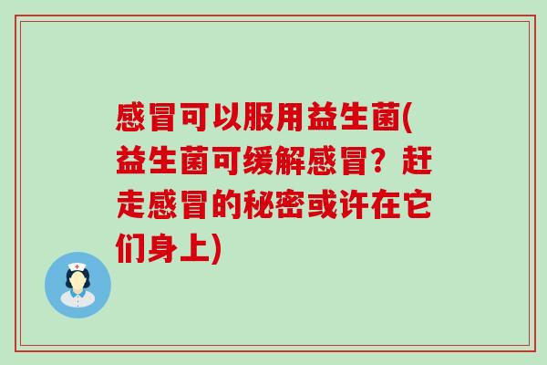 可以服用益生菌(益生菌可缓解？赶走的秘密或许在它们身上)